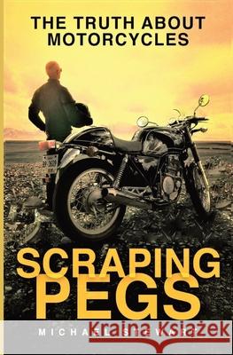 Scraping Pegs: The Truth About Motorcycles Michael G Stewart 9781777443610 Beaten Stick Books