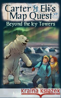 Carter & Eli\'s Map Quest: Beyond the Icy Towers Kimberly Thornton 9781777447052 Kimberly Thornton