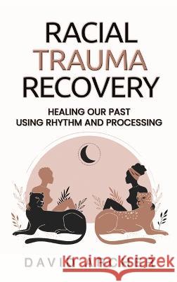 Racial Trauma Recovery: Healing Our Past Using Rhythm and Processing David Archer 9781777450489