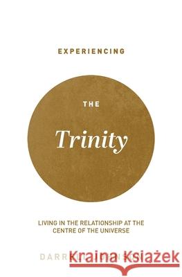 Experiencing the Trinity: Living in the Relationship at the Centre of the Universe Johnson, Darrell W. 9781777455606