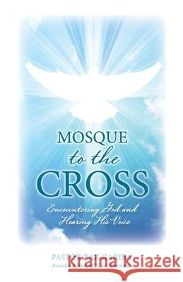 Mosque to the Cross: Encountering God and Hearing His Voice Zak Gariba 9781777457006 Zak Gariba