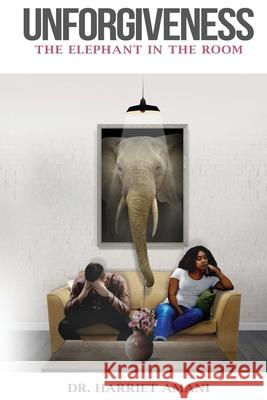 Unforgiveness: The Elephant in the Room Harriet Amani 9781777463700