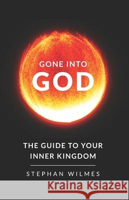 Gone into God: The Guide to Your Inner Kingdom Stephan Wilmes 9781777470715 ISBN Canada