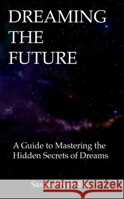 Dreaming the Future: A Guide to Mastering the Hidden Secrets of Dreams Sasha Pryhodko 9781777474508 Sasha Pryhodko