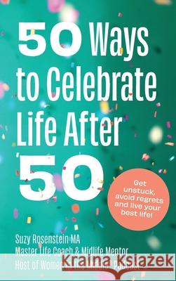 50 Ways to Celebrate Life After 50: Get unstuck, avoid regrets and live your best life Suzy Rosenstein 9781777480127 Susan Rosenstein