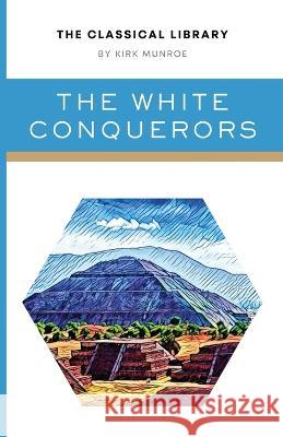 The White Conquerors: A Tale of Toltec and Aztec Kirk Munroe   9781777481650 Fenix Press