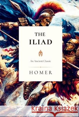 The Iliad: An Ancient Classic Homer                                    Steven R. Martins Andrew Lang Ernest Myers Walte 9781777481681