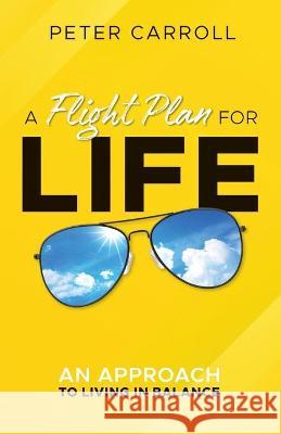 A Flight Plan for Life: An Approach to Living in Balance Peter Carroll 9781777495305