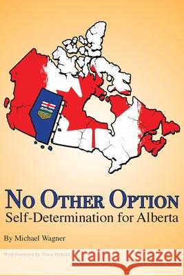 No Other Option: Self-Determination for Alberta Michael Wagner, Jeff M Rout 9781777504717 Domino Effect Publishing