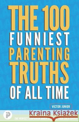 The 100 Funniest Parenting Truths of All Time Victor Junior 9781777508012 Innovate Publishing