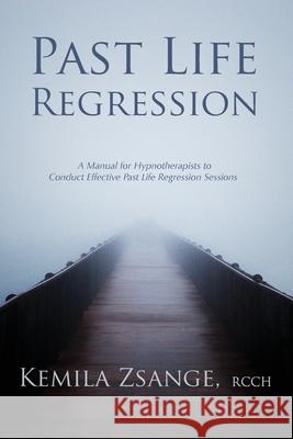 Past Life Regression: A Manual for Hypnotherapists to Conduct Effective Past Life Regression Sessions Kemila Zsange 9781777508920 Kemila Zsange