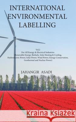 International Environmental Labelling Vol.2 Energy: For All Energy & Electrical Industries (Renewable Energy, Biofuels, Solar Heating & Cooling, Hydro Jahangir Asadi 9781777526863 Top Ten Award International Network