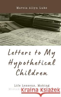 Letters to My Hypothetical Children: Life Lessons, Making Mistakes, and Keeping it Real Marcia Allyn Luke 9781777534509 Twin Horseshoes