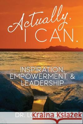 Actually, I Can: Inspiration, Empowerment & Leadership Lori Koerner 9781777534905 Code Breaker Inc.