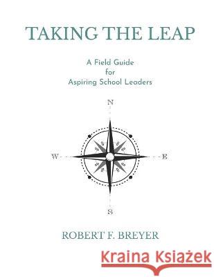 Taking the Leap: A Field Guide for Aspiring School Leaders Robert F. Breyer 9781777534943 Amazon Digital Services LLC - KDP Print US