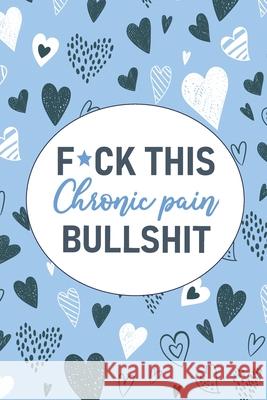 F*ck This Chronic Pain Bullshit: A Pain & Symptom Tracking Journal for Chronic Pain & Illness Wellness Warrior Press 9781777542207 Wellness Warrior Press