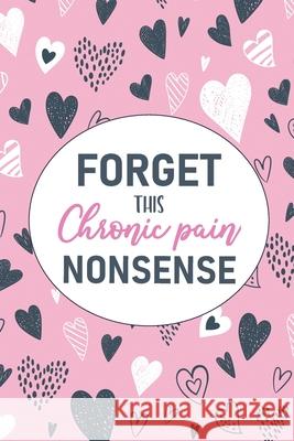 Forget This Chronic Pain Nonsense: A Pain & Symptom Tracking Journal for Chronic Pain & Illness Wellness Warrior Press 9781777542214 Wellness Warrior Press