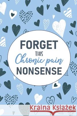 Forget This Chronic Pain Nonsense: A Pain & Symptom Tracking Journal for Chronic Pain & Illness Wellness Warrior Press 9781777542221 Wellness Warrior Press