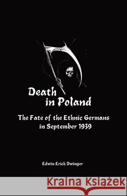 Death in Poland: The Fate of the Ethnic Germans in September 1939 Edwin Erich Dwinger Heather Clary-Smith 9781777543600 Scriptorium