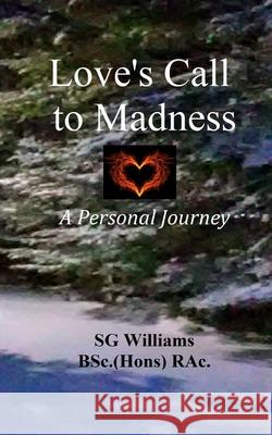 Love's Call To Madness: A Personal Journey Sg Williams 9781777558413 978-1-7775584-1-3