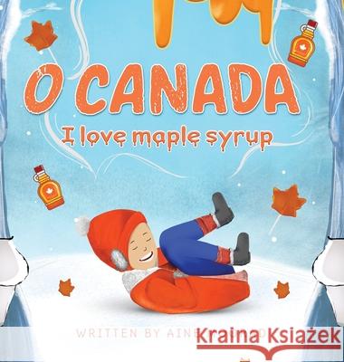 O Canada I Love Maple Syrup Aine Moorad 9781777567002