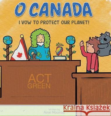 O Canada I Vow to Protect the Planet Aine Moorad 9781777567019 Aine Moorad