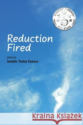 Reduction Fired: concise, quiet, and intense poems voiced over vibrant scenes of nature - reflections to ripple through the mind Jennifer Yeates Camara 9781777572815 Yeates Expressions