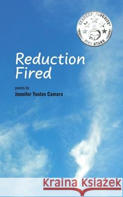 Reduction Fired: concise, quiet, and intense poems voiced over vibrant scenes of nature - reflections to ripple through the mind Jennifer Yeates Camara 9781777572822 Yeates Expressions