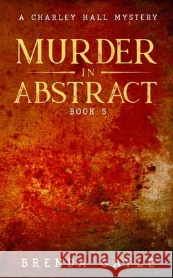 Murder in Abstract: A Charley Hall Mystery Brenda Gayle 9781777582456 Bowstring Books