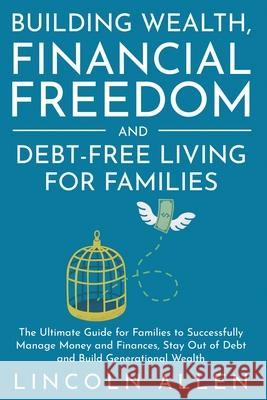 Building Wealth, Financial Freedom and Debt-Free Living for Families: The Ultimate Guide for Families to Successfully Manage Money and Finances, Stay Lincoln Allen 9781777582821 Deeper Reads