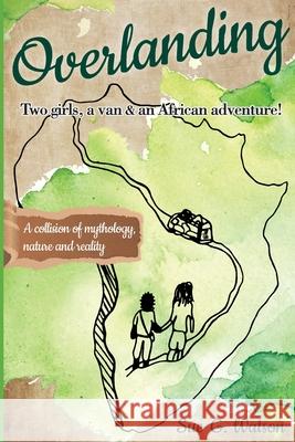 Overlanding: Two girls, a van, and an African adventure Sue Watson 9781777583217