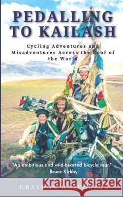 Pedalling to Kailash: Cycling Adventures and Misadventures Across the Roof of the World Graydon Hazenberg 9781777593612 Graydon Hazenberg