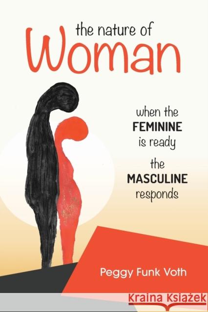 The Nature of Woman: When the FEMININE is Ready the MASCULINE Responds Peggy Funk Voth 9781777598006 Daughter of Esther Books