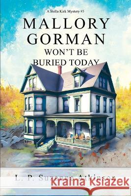 Mallory Gorman Won\'t Be Buried Today: A Stella Kirk Mystery #5 L. P. Suzanne Atkinson 9781777600549 Lpsabooks