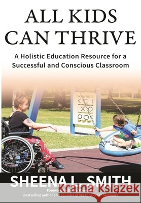 All Kids Can Thrive: A Holistic Education Resource for a Successful and Conscious Classroom Sheena L. Smith 9781777621902 Sheena Smith