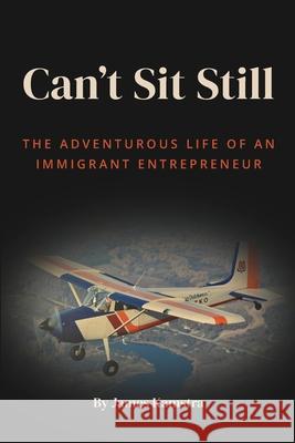 Can't Sit Still: The Adventurous Life of an Immigrant Entrepreneur James Kamstra 9781777624705 Kamstra Ecostudies