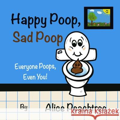 Happy Poop, Sad Poop: Everyone Poops, Even You! Alice Peachtree 9781777624804 Each Tree Publishing Inc.