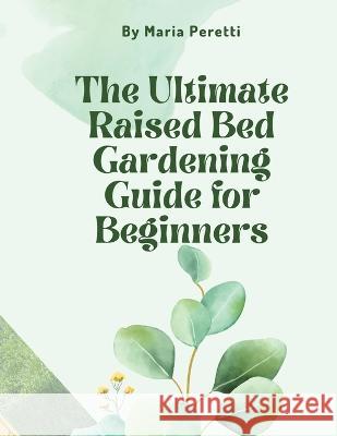 The Ultimate Raised Bed Gardening Guide for Beginners Maria Peretti 9781777629342 Hafiz Entreprises