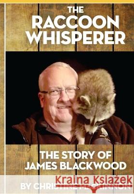 The Raccoon Whisperer: The Story of James Blackwood Christine MacKinnon 9781777636906