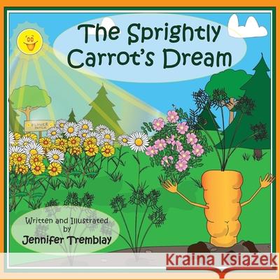 The Sprightly Carrot's Dream Jennifer Erin Tremblay 9781777643539 Jennifer Tremblay