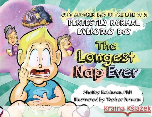 The Longest Nap Ever: Just Another Day in the Life of a Perfectly Normal Everyday Boy Shelley Anne Robinson Topher Putnam 9781777656058 Juan de Fuca Press