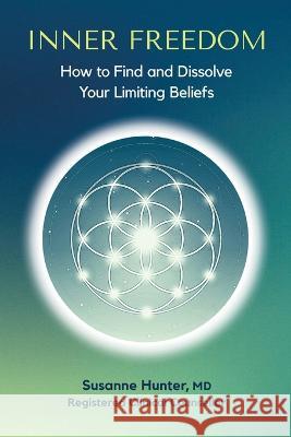 Inner Freedom: How to Find and Dissolve Your Limiting Beliefs Susanne Hunter   9781777661915 Susanne Hunter