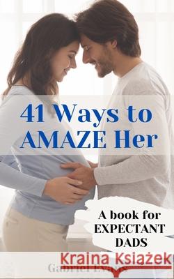 41 Ways to AMAZE Her: A book for Expectant Dads Gabriel Evans 9781777685829 ISBN Canada