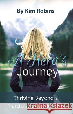 A Hero's Journey: Thriving Beyond a Narcissistic Relationship Kim Robins 9781777690304