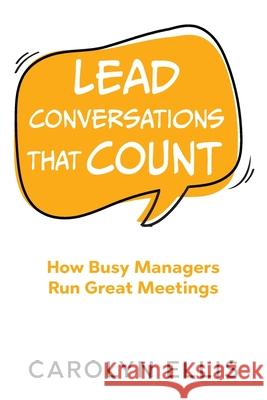 Lead Conversations That Count: How Busy Managers Run Great Meetings Carolyn Ellis 9781777707903
