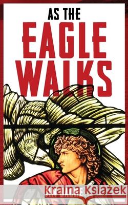 As The Eagle Walks Jim Badke 9781777710101 James Badke