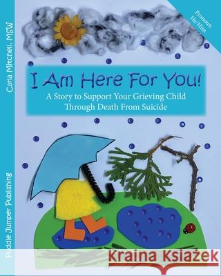 I Am Here For You! A Story To Support Your Grieving Child Through Death From Suicide: (Pronoun of person who died: He/Him) Carla Mitchell 9781777713836 Puddle Jumper Publishing