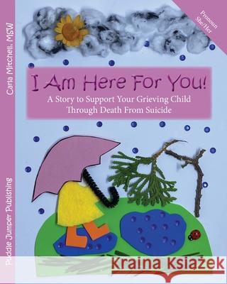 I Am Here For You! A Story To Support Your Grieving Child Through Death From Suicide: (Pronoun of Person Who Died: She/Her) Carla Mitchell 9781777713843 Puddle Jumper Publishing
