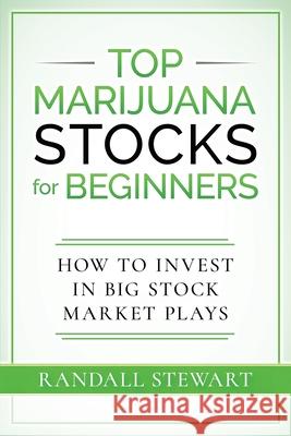 Top Marijuana Stocks for Beginners: How to Invest in Big Stock Market Plays Randall Stewart 9781777736217 Stewart Edge Publishing