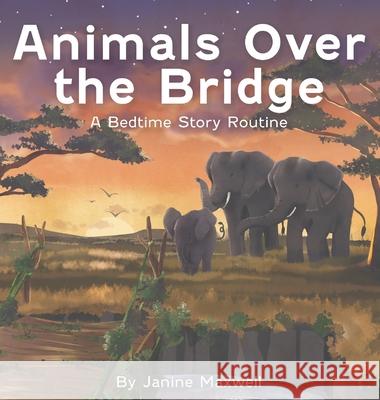 Animals Over the Bridge: A Bedtime Story Routine Maxwell, Janine 9781777740917